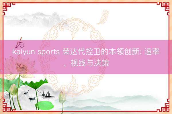 kaiyun sports 荣达代控卫的本领创新: 速率、视线与决策