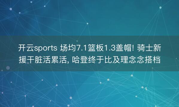 开云sports 场均7.1篮板1.3盖帽! 骑士新援干脏活累活， 哈登终于比及理念念搭档