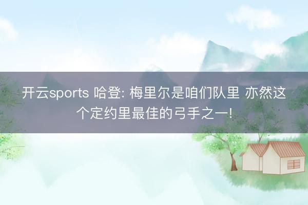 开云sports 哈登: 梅里尔是咱们队里 亦然这个定约里最佳的弓手之一!