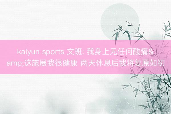 kaiyun sports 文班: 我身上无任何酸痛&这施展我很健康 两天休息后我将复原如初