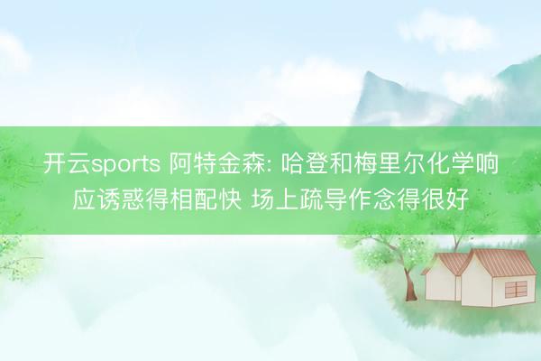 开云sports 阿特金森: 哈登和梅里尔化学响应诱惑得相配快 场上疏导作念得很好