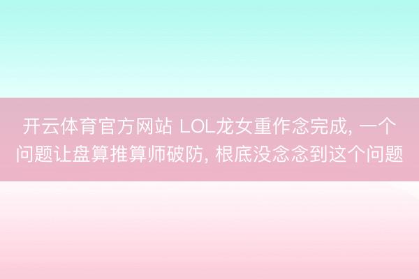 开云体育官方网站 LOL龙女重作念完成， 一个问题让盘算推算师破防， 根底没念念到这个问题