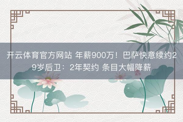 开云体育官方网站 年薪900万!巴萨快意续约29岁后卫:2年契约 条目大幅降薪