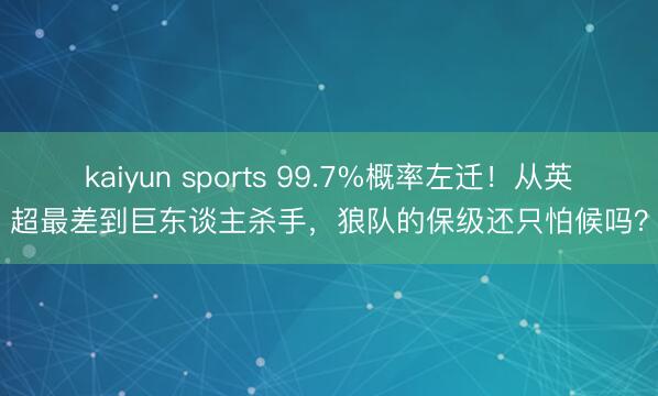 kaiyun sports 99.7%概率左迁!从英超最差到巨东谈主杀手,狼队的保级还只怕候吗?