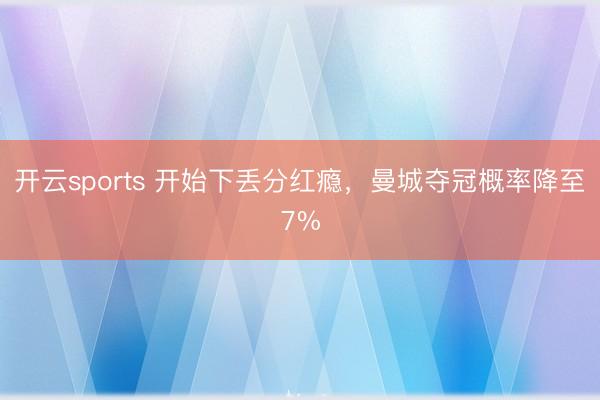 开云sports 开始下丢分红瘾，曼城夺冠概率降至7%