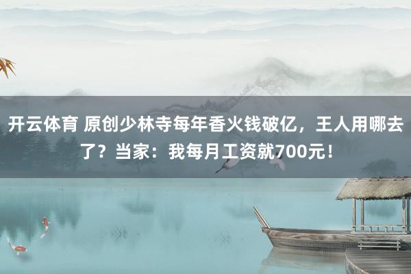 开云体育 原创少林寺每年香火钱破亿，王人用哪去了？当家：我每月工资就700元！