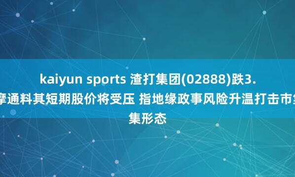 kaiyun sports 渣打集团(02888)跌3.78% 摩通料其短期股价将受压 指地缘政事风险升温打击市集形态