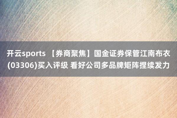 开云sports 【券商聚焦】国金证券保管江南布衣(03306)买入评级 看好公司多品牌矩阵捏续发力