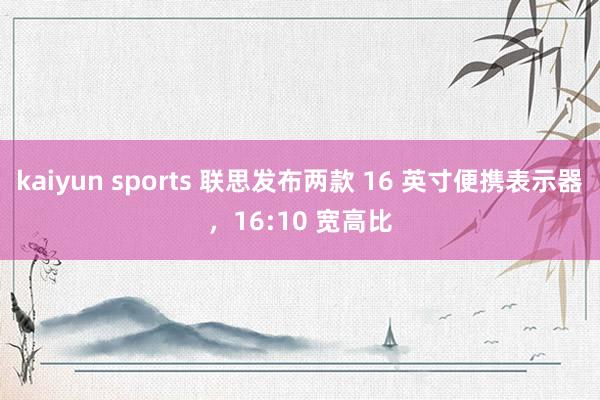 kaiyun sports 联思发布两款 16 英寸便携表示器，16:10 宽高比