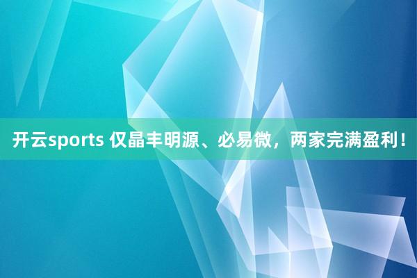 开云sports 仅晶丰明源、必易微，两家完满盈利！