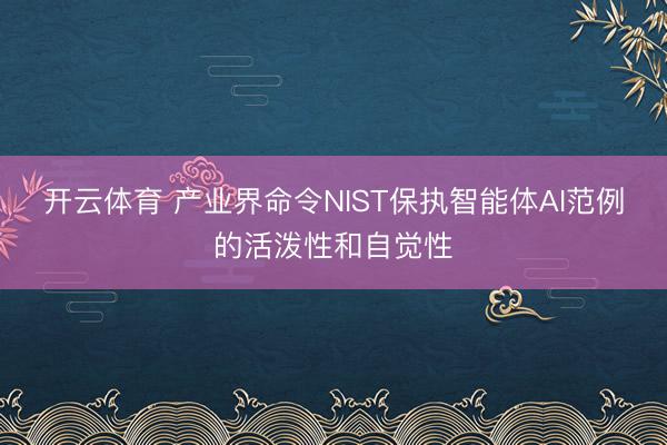 开云体育 产业界命令NIST保执智能体AI范例的活泼性和自觉性