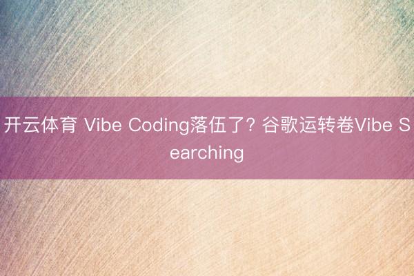 开云体育 Vibe Coding落伍了? 谷歌运转卷Vibe Searching