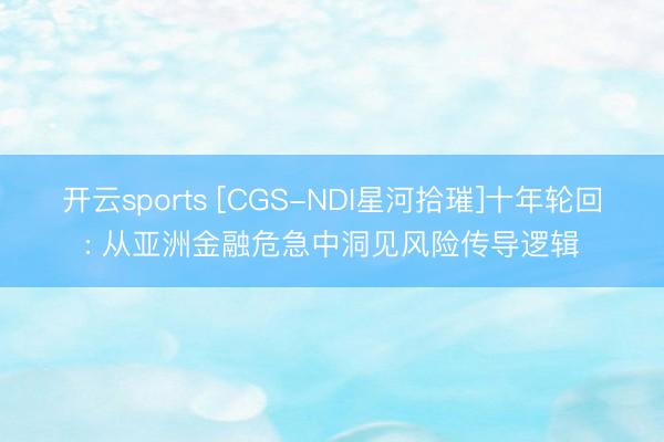 开云sports [CGS-NDI星河拾璀]十年轮回: 从亚洲金融危急中洞见风险传导逻辑