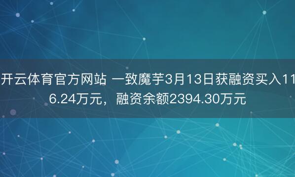 开云体育官方网站 一致魔芋3月13日获融资买入116.24万元，融资余额2394.30万元