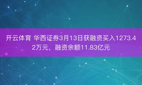 开云体育 华西证券3月13日获融资买入1273.42万元，融资余额11.83亿元