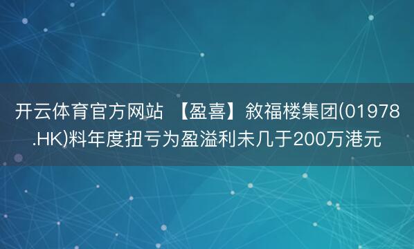 开云体育官方网站 【盈喜】敘福楼集团(01978.HK)料年度扭亏为盈溢利未几于200万港元