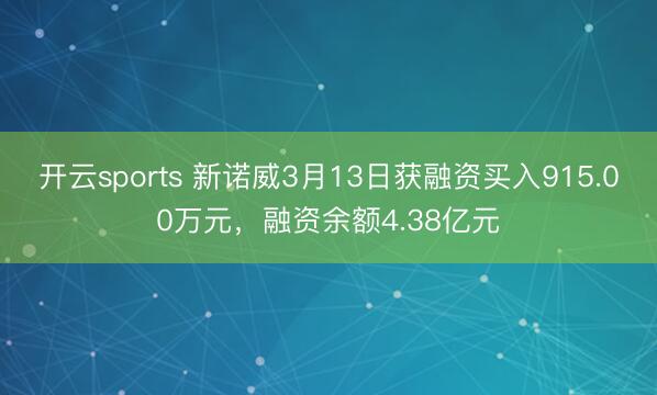 开云sports 新诺威3月13日获融资买入915.00万元，融资余额4.38亿元