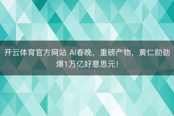 开云体育官方网站 AI春晚，重磅产物，黄仁勋劲爆1万亿好意思元！