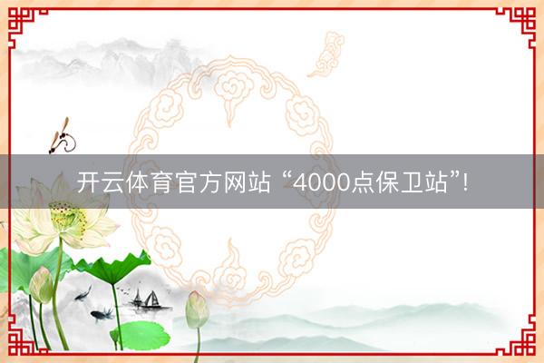 开云体育官方网站 “4000点保卫站”!