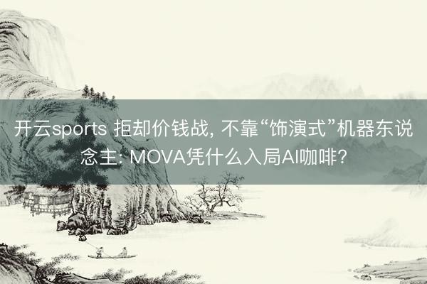 开云sports 拒却价钱战, 不靠“饰演式”机器东说念主: MOVA凭什么入局AI咖啡?