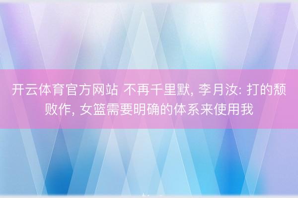 开云体育官方网站 不再千里默， 李月汝: 打的颓败作， 女篮需要明确的体系来使用我