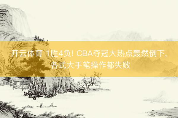 开云体育 1胜4负! CBA夺冠大热点轰然倒下, 各式大手笔操作都失败