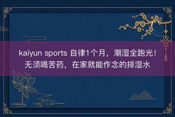 kaiyun sports 自律1个月，潮湿全跑光！无须喝苦药，在家就能作念的排湿水
