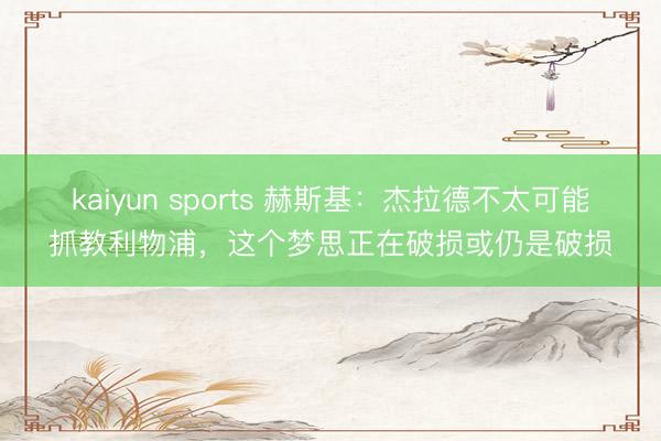 kaiyun sports 赫斯基：杰拉德不太可能抓教利物浦，这个梦思正在破损或仍是破损