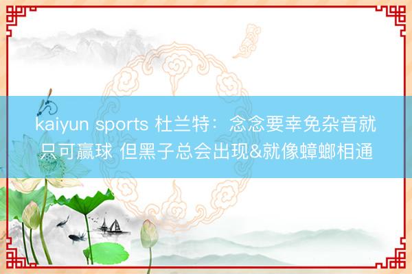 kaiyun sports 杜兰特：念念要幸免杂音就只可赢球 但黑子总会出现&就像蟑螂相通