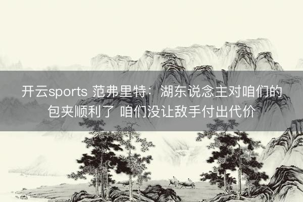 开云sports 范弗里特：湖东说念主对咱们的包夹顺利了 咱们没让敌手付出代价