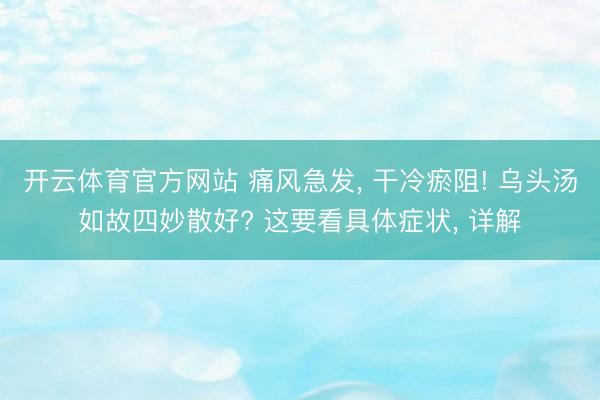 开云体育官方网站 痛风急发, 干冷瘀阻! 乌头汤如故四妙散好? 这要看具体症状, 详解