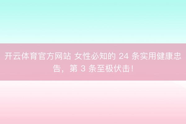 开云体育官方网站 女性必知的 24 条实用健康忠告，第 3 条至极伏击！
