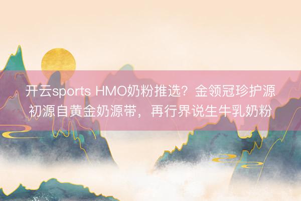 开云sports HMO奶粉推选？金领冠珍护源初源自黄金奶源带，再行界说生牛乳奶粉
