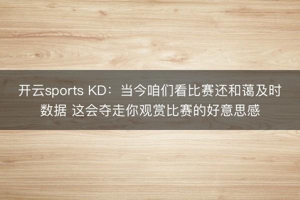 开云sports KD：当今咱们看比赛还和蔼及时数据 这会夺走你观赏比赛的好意思感
