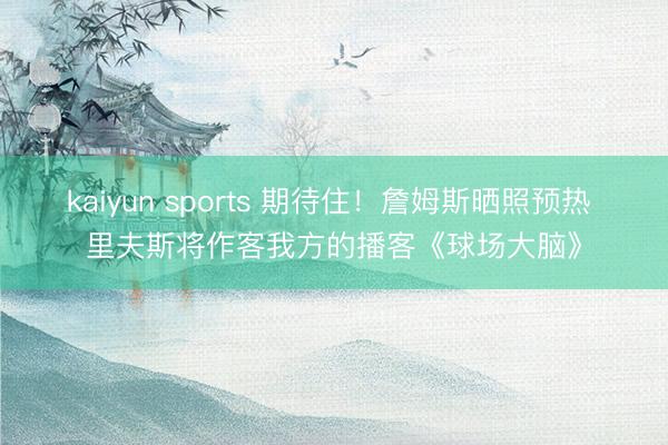 kaiyun sports 期待住！詹姆斯晒照预热 里夫斯将作客我方的播客《球场大脑》