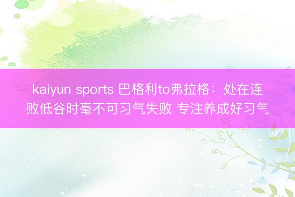 kaiyun sports 巴格利to弗拉格：处在连败低谷时毫不可习气失败 专注养成好习气
