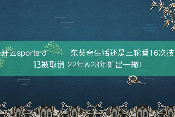 开云sports 👀东契奇生活还是三轮番16次技犯被取销 22年&23年如出一辙！