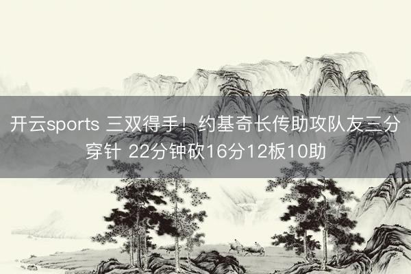 开云sports 三双得手！约基奇长传助攻队友三分穿针 22分钟砍16分12板10助