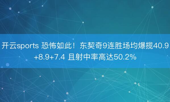 开云sports 恐怖如此！东契奇9连胜场均爆揽40.9+8.9+7.4 且射中率高达50.2%