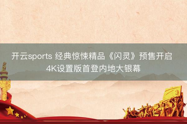 开云sports 经典惊悚精品《闪灵》预售开启 4K设置版首登内地大银幕