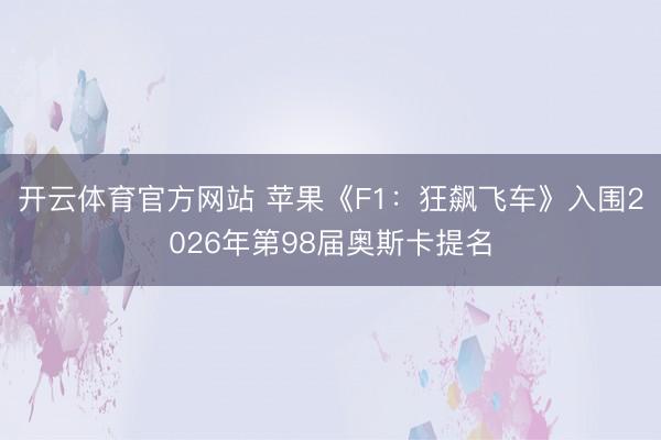 开云体育官方网站 苹果《F1：狂飙飞车》入围2026年第98届奥斯卡提名