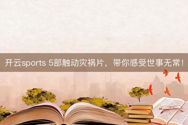 开云sports 5部触动灾祸片，带你感受世事无常！