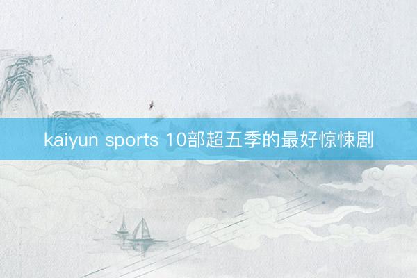 kaiyun sports 10部超五季的最好惊悚剧