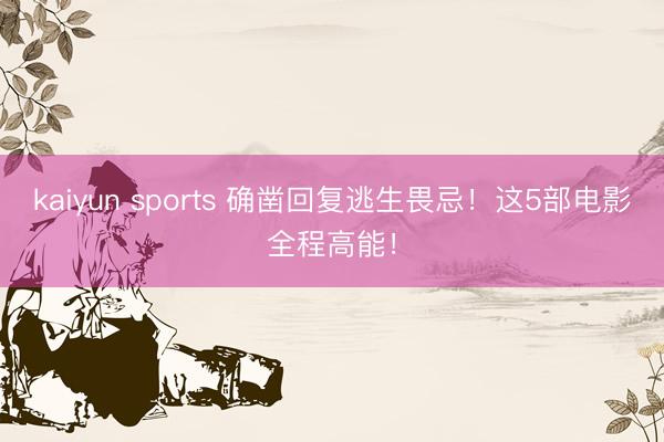kaiyun sports 确凿回复逃生畏忌！这5部电影全程高能！