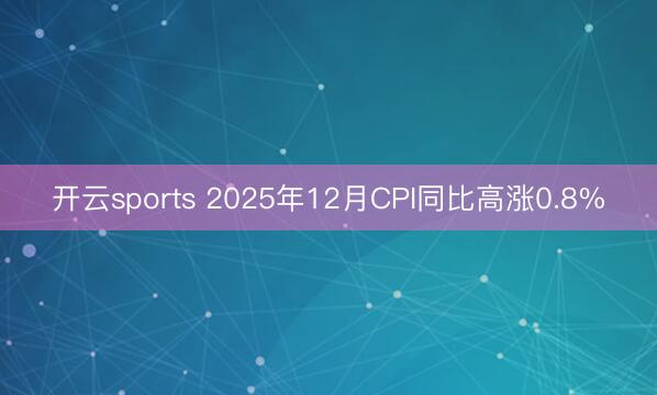 开云sports 2025年12月CPI同比高涨0.8%
