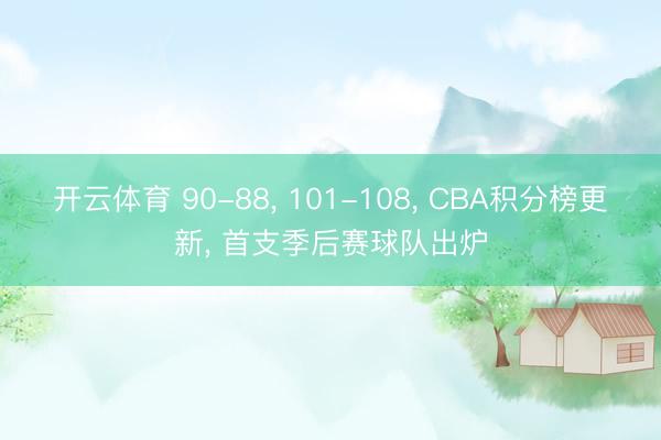 开云体育 90-88, 101-108, CBA积分榜更新, 首支季后赛球队出炉