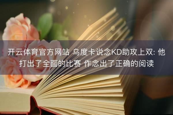 开云体育官方网站 乌度卡说念KD助攻上双: 他打出了全面的比赛 作念出了正确的阅读