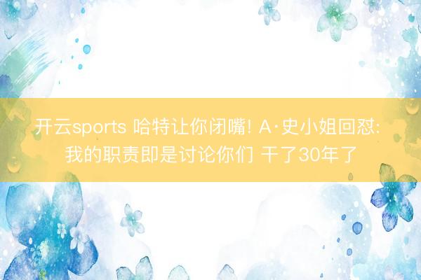 开云sports 哈特让你闭嘴! A·史小姐回怼: 我的职责即是讨论你们 干了30年了