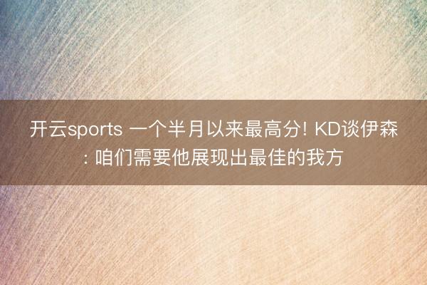开云sports 一个半月以来最高分! KD谈伊森: 咱们需要他展现出最佳的我方