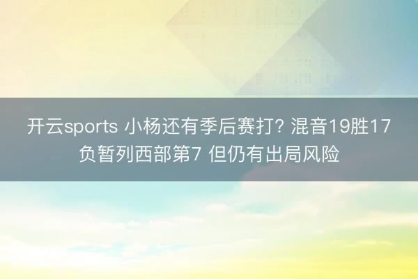 开云sports 小杨还有季后赛打? 混音19胜17负暂列西部第7 但仍有出局风险